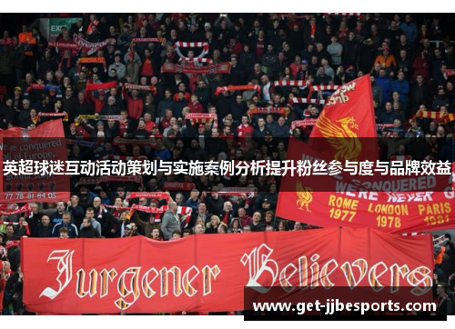 英超球迷互动活动策划与实施案例分析提升粉丝参与度与品牌效益
