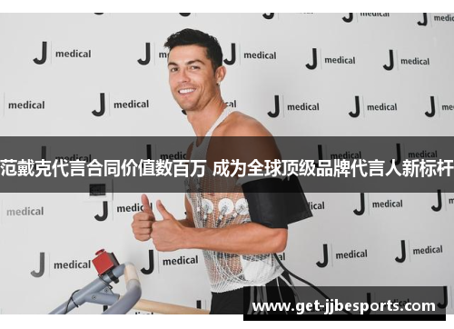 范戴克代言合同价值数百万 成为全球顶级品牌代言人新标杆 范戴克代言合同价值数百万 成为全球顶级品牌代言人新标杆