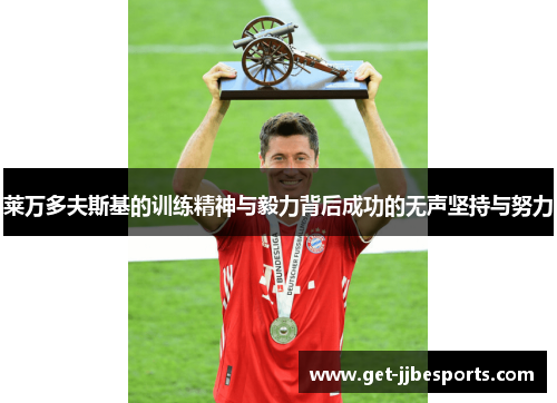 莱万多夫斯基的训练精神与毅力背后成功的无声坚持与努力