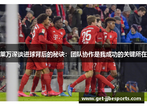 莱万深谈进球背后的秘诀:团队协作是我成功的关键所在 莱万深谈进球背后的秘诀:团队协作是我成功的关键所在