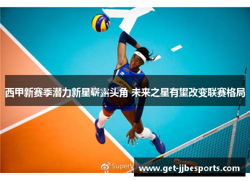 西甲新赛季潜力新星崭露头角 未来之星有望改变联赛格局