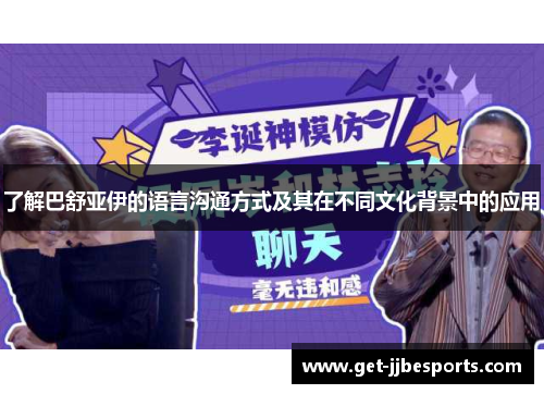 了解巴舒亚伊的语言沟通方式及其在不同文化背景中的应用 了解巴舒亚伊的语言沟通方式及其在不同文化背景中的应用