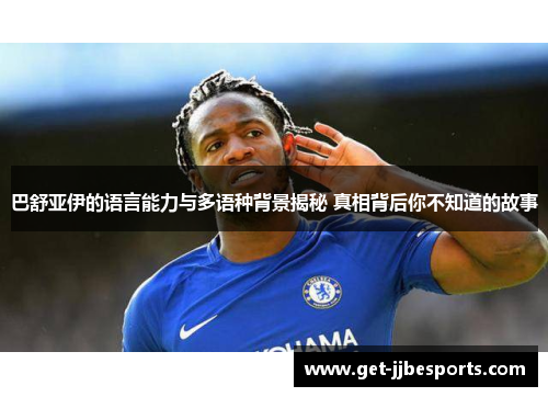 巴舒亚伊的语言能力与多语种背景揭秘 真相背后你不知道的故事