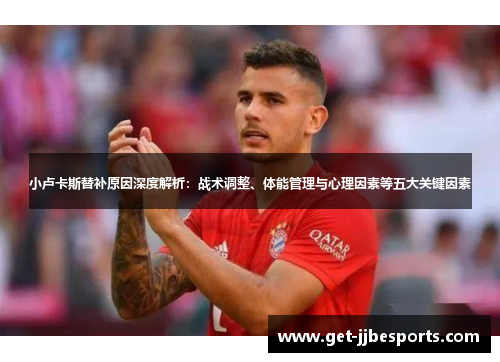 小卢卡斯替补原因深度解析：战术调整、体能管理与心理因素等五大关键因素