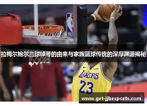 拉梅尔鲍尔三球绰号的由来与家族篮球传统的深厚渊源揭秘