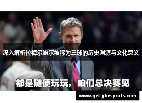 深入解析拉梅尔鲍尔被称为三球的历史渊源与文化意义