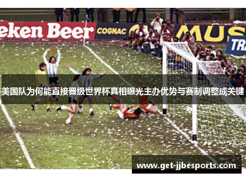 美国队为何能直接晋级世界杯真相曝光主办优势与赛制调整成关键 美国队为何能直接晋级世界杯真相曝光主办优势与赛制调整成关键