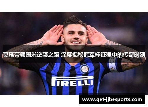 莫塔带领国米逆袭之路 深度揭秘冠军杯征程中的传奇时刻
