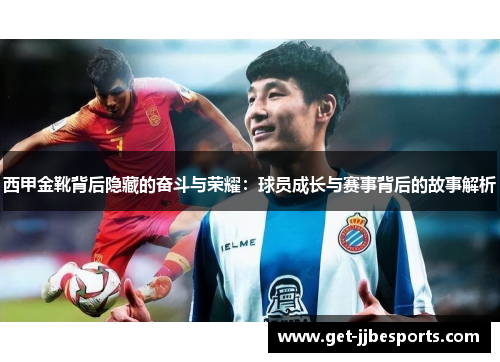 西甲金靴背后隐藏的奋斗与荣耀:球员成长与赛事背后的故事解析 西甲金靴背后隐藏的奋斗与荣耀:球员成长与赛事背后的故事解析