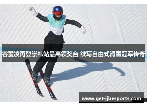谷爱凌再登崇礼站最高领奖台 续写自由式滑雪冠军传奇