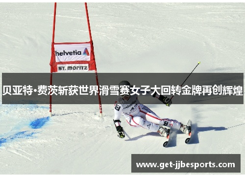 贝亚特·费茨斩获世界滑雪赛女子大回转金牌再创辉煌
