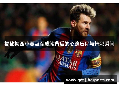 揭秘梅西小赛冠军成就背后的心路历程与精彩瞬间