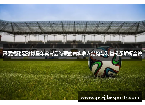 深度揭秘足球球星年薪背后隐藏的真实收入结构与利益链条解析全貌