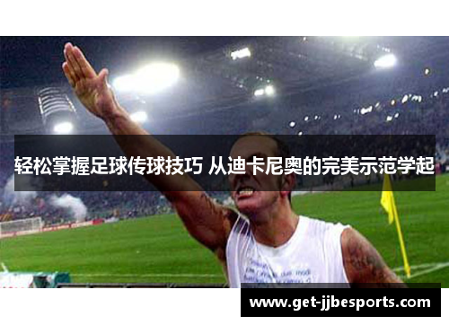 轻松掌握足球传球技巧 从迪卡尼奥的完美示范学起 轻松掌握足球传球技巧 从迪卡尼奥的完美示范学起