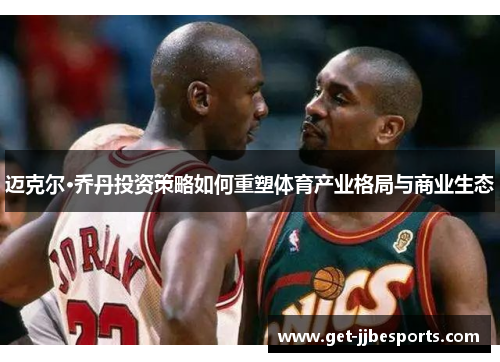 迈克尔·乔丹投资策略如何重塑体育产业格局与商业生态