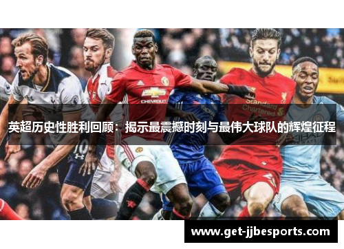 英超历史性胜利回顾：揭示最震撼时刻与最伟大球队的辉煌征程