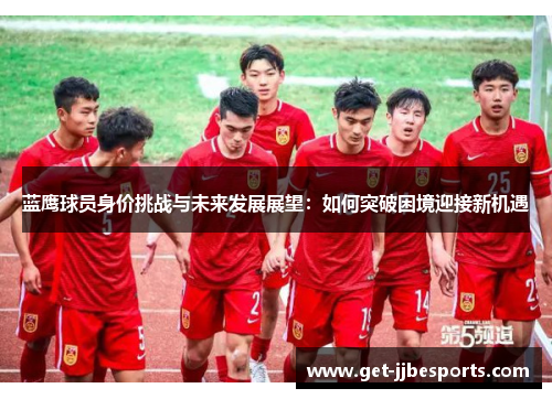 蓝鹰球员身价挑战与未来发展展望：如何突破困境迎接新机遇
