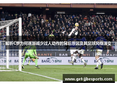 解析C罗为何逐渐减少过人动作的背后原因及其足球风格演变