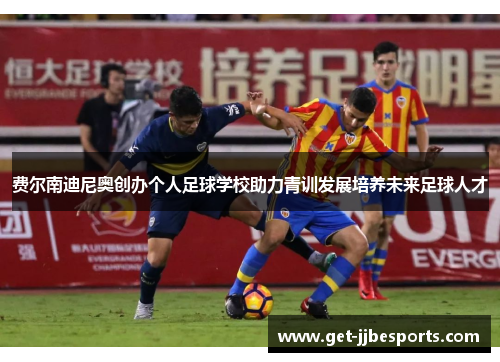 费尔南迪尼奥创办个人足球学校助力青训发展培养未来足球人才