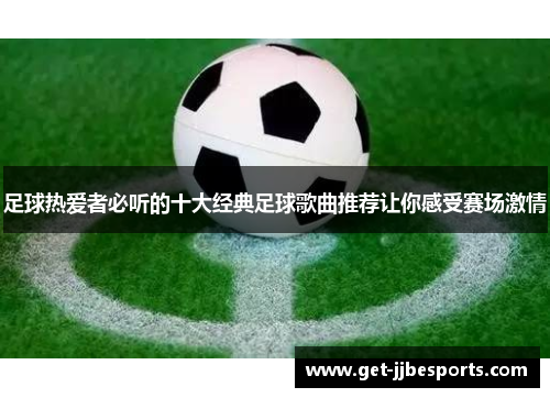 足球热爱者必听的十大经典足球歌曲推荐让你感受赛场激情