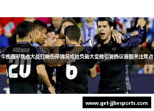 今晚西甲焦点大战打响伤停情况成胜负最大变数引发热议赛前关注焦点