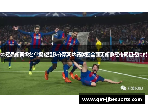 欧冠最新晋级名单揭晓强队齐聚淘汰赛版图全面更新争冠格局初现端倪