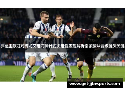 罗德里欧冠对阵尤文定海神针式决定性表现解析引领球队晋级胜负关键