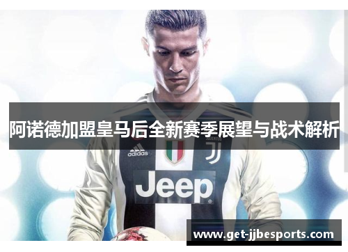 阿诺德加盟皇马后全新赛季展望与战术解析