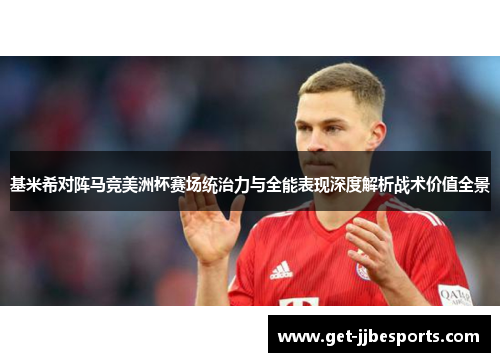 基米希对阵马竞美洲杯赛场统治力与全能表现深度解析战术价值全景