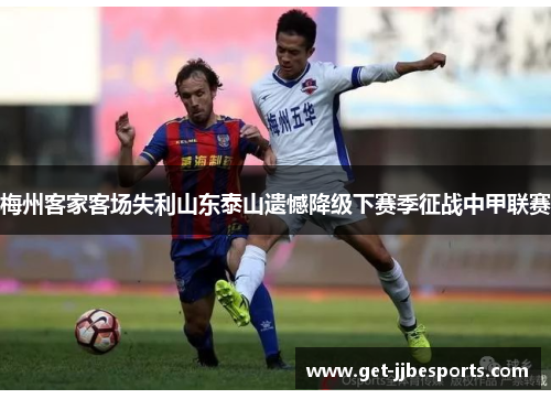 梅州客家客场失利山东泰山遗憾降级下赛季征战中甲联赛 梅州客家客场失利山东泰山遗憾降级下赛季征战中甲联赛