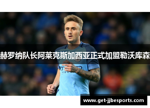 赫罗纳队长阿莱克斯加西亚正式加盟勒沃库森