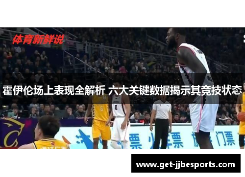 霍伊伦场上表现全解析 六大关键数据揭示其竞技状态