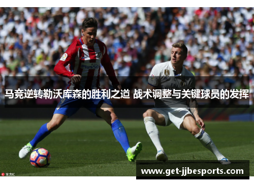 马竞逆转勒沃库森的胜利之道 战术调整与关键球员的发挥