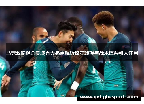 马竞双响绝杀曼城五大亮点解析攻守转换与战术博弈引人注目
