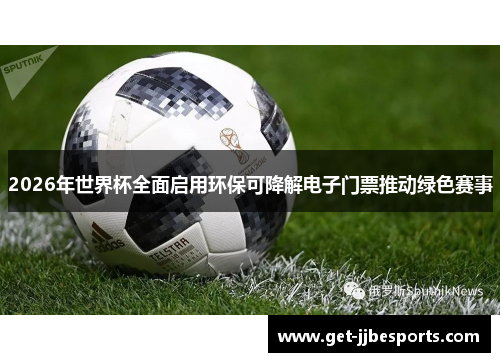 2026年世界杯全面启用环保可降解电子门票推动绿色赛事