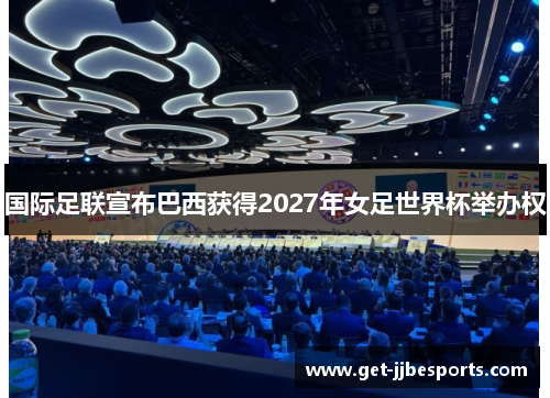 国际足联宣布巴西获得2027年女足世界杯举办权 国际足联宣布巴西获得2027年女足世界杯举办权