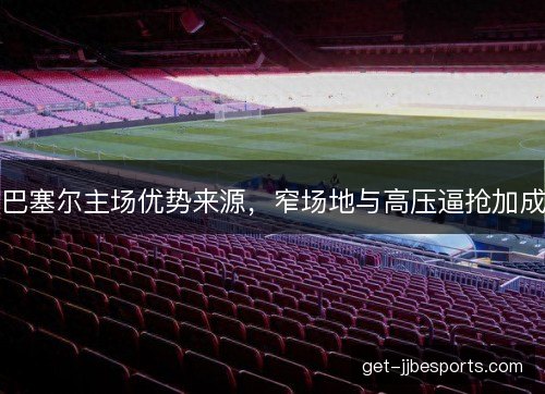 巴塞尔主场优势来源，窄场地与高压逼抢加成