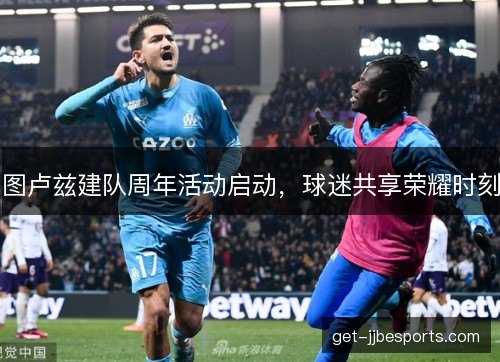 图卢兹建队周年活动启动，球迷共享荣耀时刻